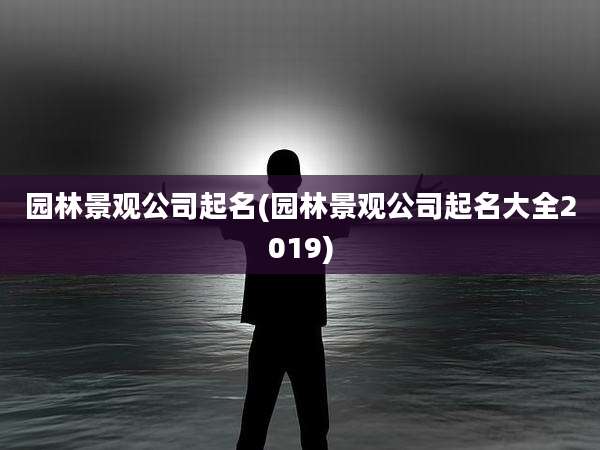 园林景观公司起名(园林景观公司起名大全2019)