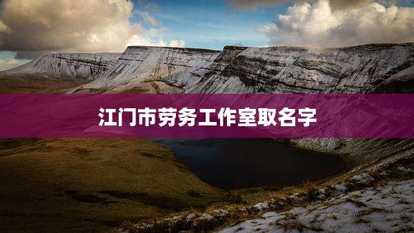 江门市劳务工作室取名字