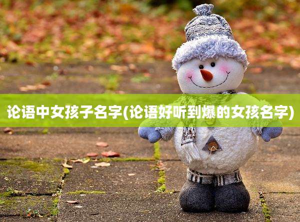 论语中女孩子名字(论语好听到爆的女孩名字)
