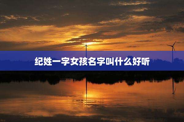 纪姓一字女孩名字叫什么好听