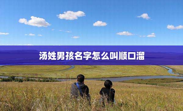 汤姓男孩名字怎么叫顺口溜