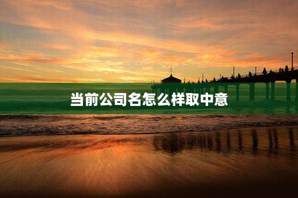 当前公司名怎么样取中意