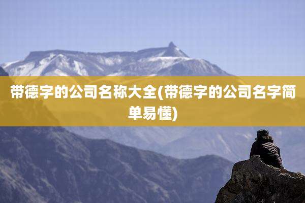 带德字的公司名称大全(带德字的公司名字简单易懂)