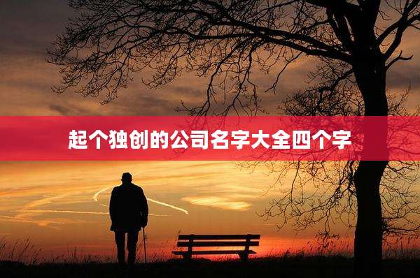 起个独创的公司名字大全四个字