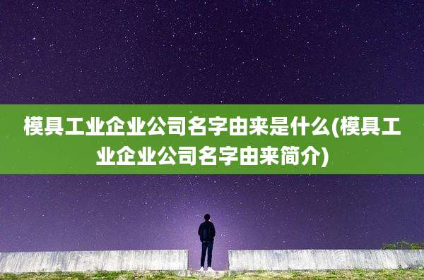 模具工业企业公司名字由来是什么(模具工业企业公司名字由来简介)