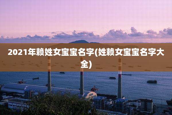 2021年赖姓女宝宝名字(姓赖女宝宝名字大全)