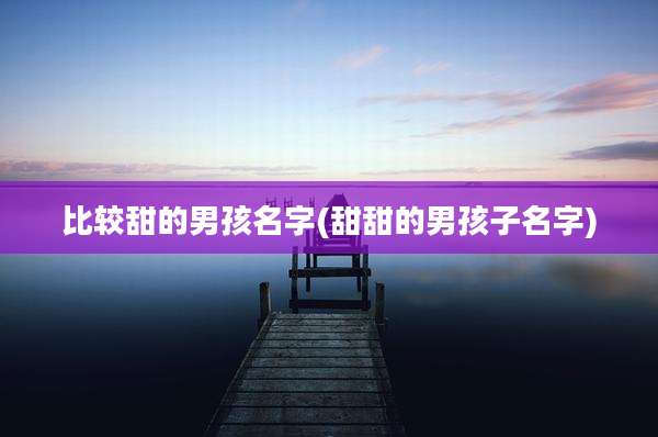比较甜的男孩名字(甜甜的男孩子名字)