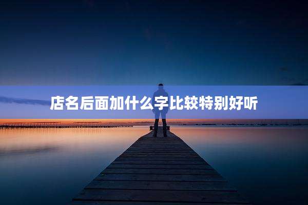 店名后面加什么字比较特别好听