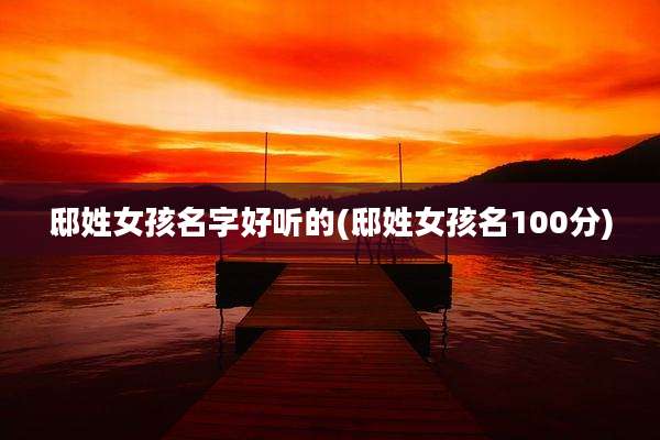 邸姓女孩名字好听的(邸姓女孩名100分)