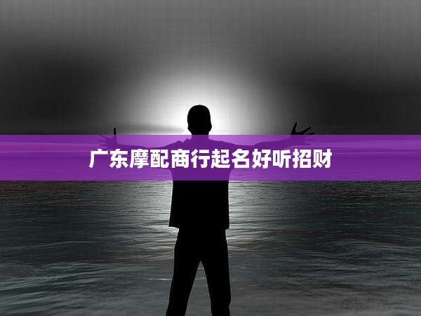 广东摩配商行起名好听招财