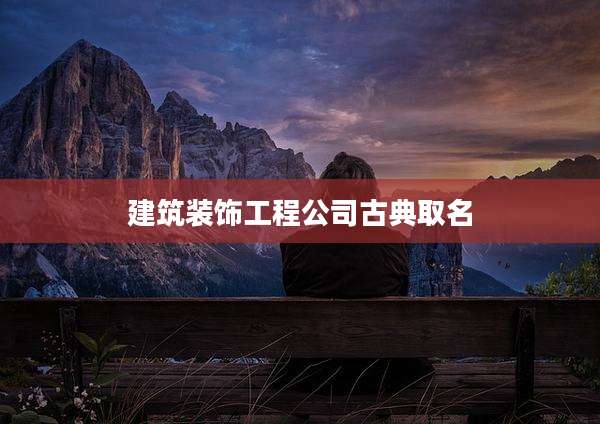 建筑装饰工程公司古典取名