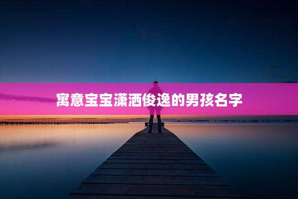寓意宝宝潇洒俊逸的男孩名字