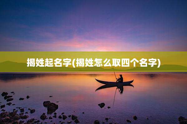 揭姓起名字(揭姓怎么取四个名字)