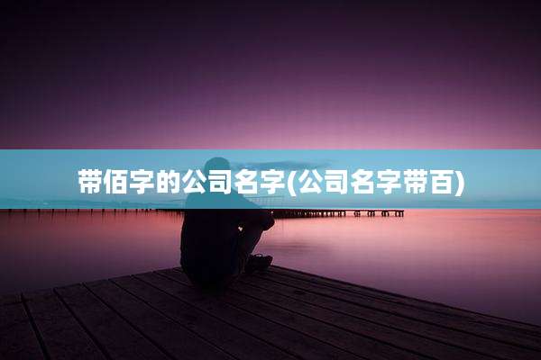 带佰字的公司名字(公司名字带百)