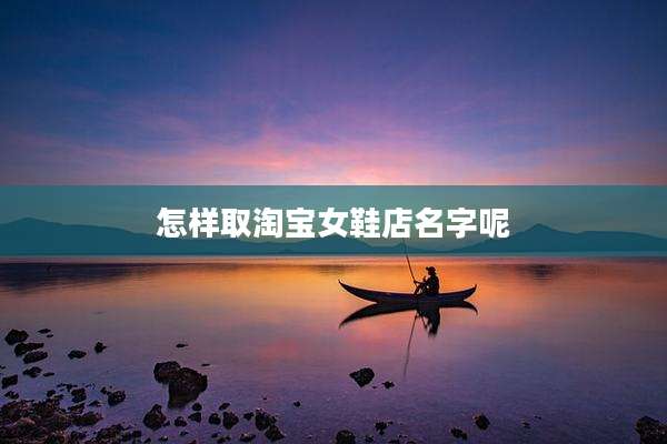 怎样取淘宝女鞋店名字呢