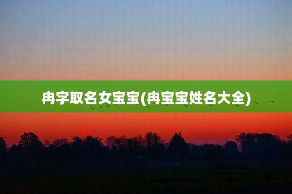 冉字取名女宝宝(冉宝宝姓名大全)