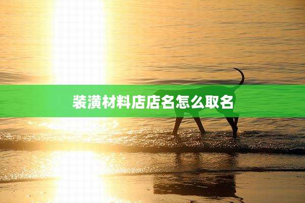 装潢材料店店名怎么取名