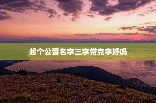 起个公司名字三字带克字好吗
