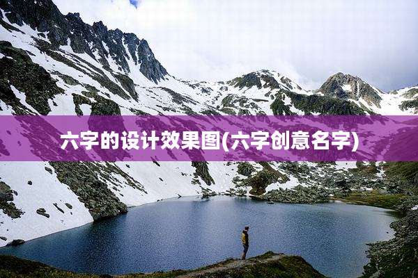 六字的设计效果图(六字创意名字)
