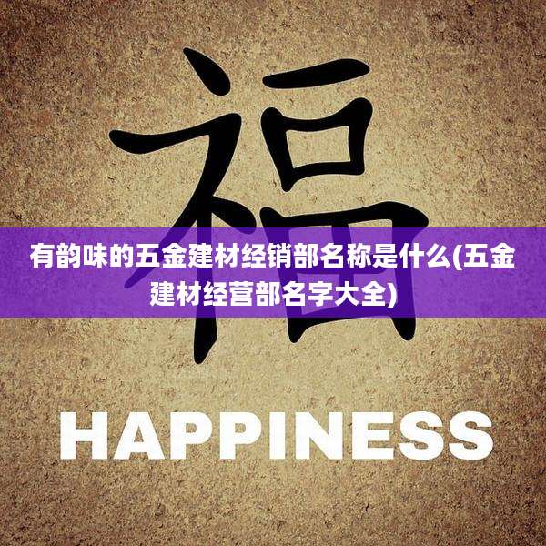 有韵味的五金建材经销部名称是什么(五金建材经营部名字大全)