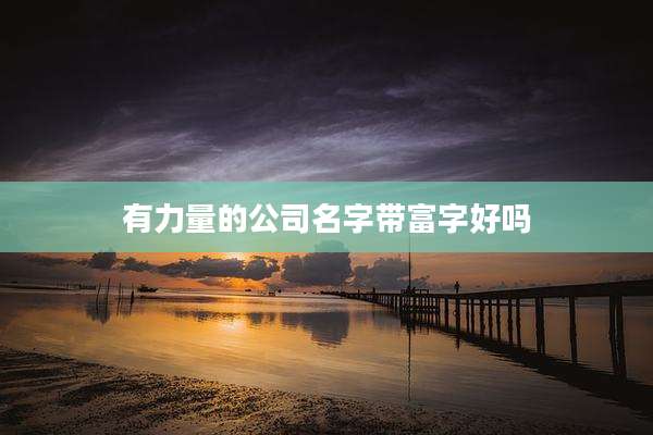 有力量的公司名字带富字好吗