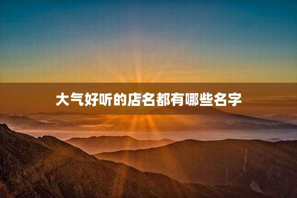 大气好听的店名都有哪些名字