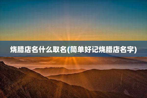 烧腊店名什么取名(简单好记烧腊店名字)