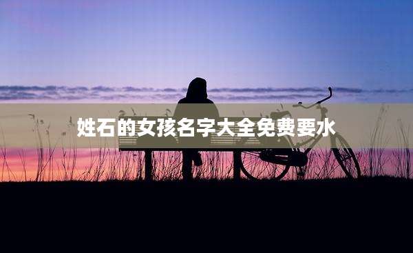 姓石的女孩名字大全免费要水