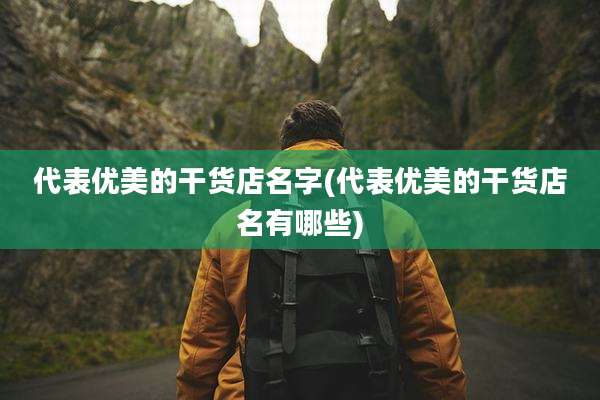 代表优美的干货店名字(代表优美的干货店名有哪些)