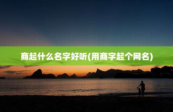 商起什么名字好听(用商字起个网名)
