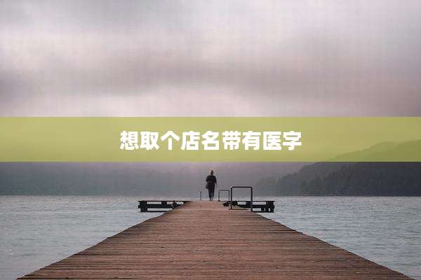 想取个店名带有医字