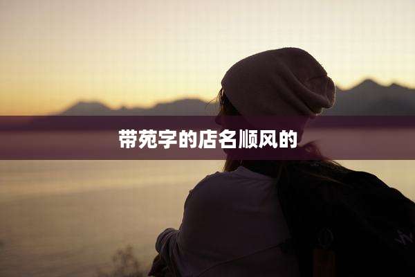 带苑字的店名顺风的
