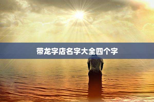 带龙字店名字大全四个字