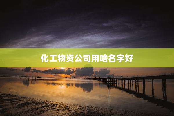 化工物资公司用啥名字好