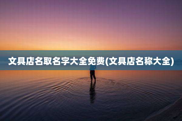 文具店名取名字大全免费(文具店名称大全)
