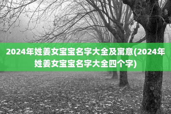 2024年姓姜女宝宝名字大全及寓意(2024年姓姜女宝宝名字大全四个字)