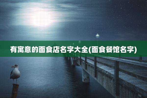 有寓意的面食店名字大全(面食餐馆名字)