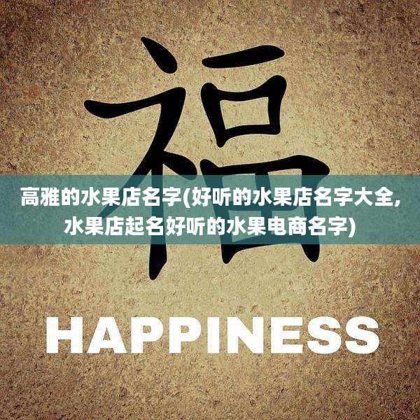 高雅的水果店名字(好听的水果店名字大全,水果店起名好听的水果电商名字)