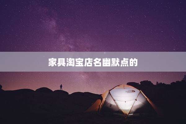 家具淘宝店名幽默点的