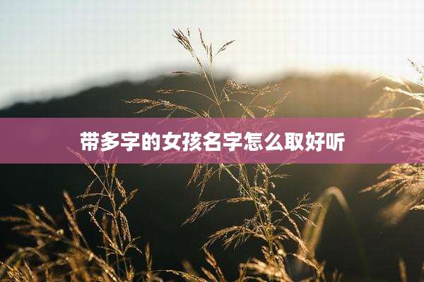 带多字的女孩名字怎么取好听