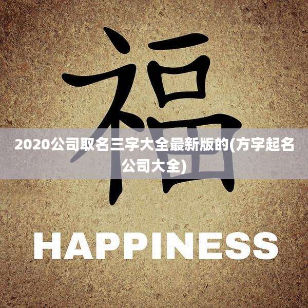 2020公司取名三字大全最新版的(方字起名公司大全)