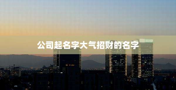 公司起名字大气招财的名字