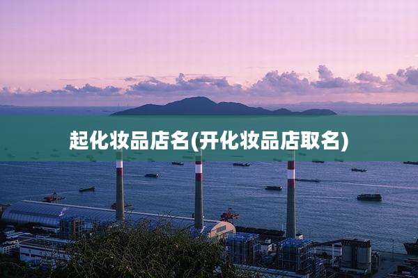 起化妆品店名(开化妆品店取名)