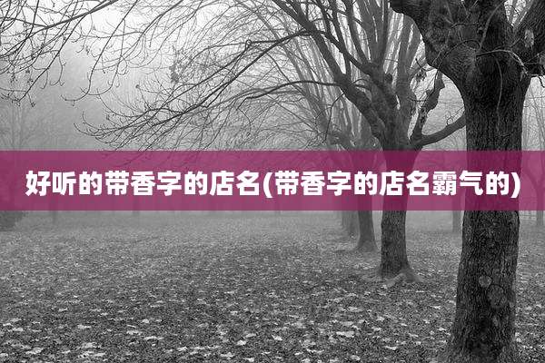 好听的带香字的店名(带香字的店名霸气的)
