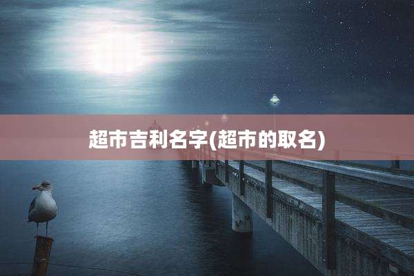 超市吉利名字(超市的取名)