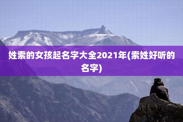 姓索的女孩起名字大全2021年(索姓好听的名字)