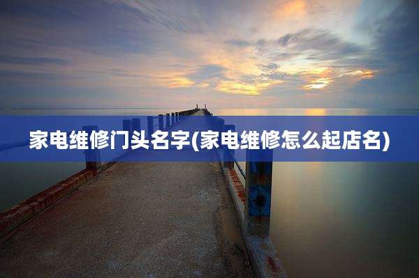家电维修门头名字(家电维修怎么起店名)