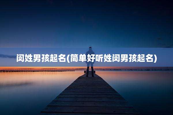 闵姓男孩起名(简单好听姓闵男孩起名)