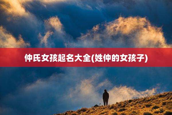 仲氏女孩起名大全(姓仲的女孩子)