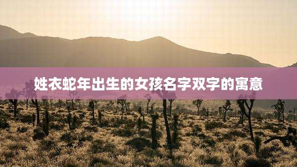 姓衣蛇年出生的女孩名字双字的寓意